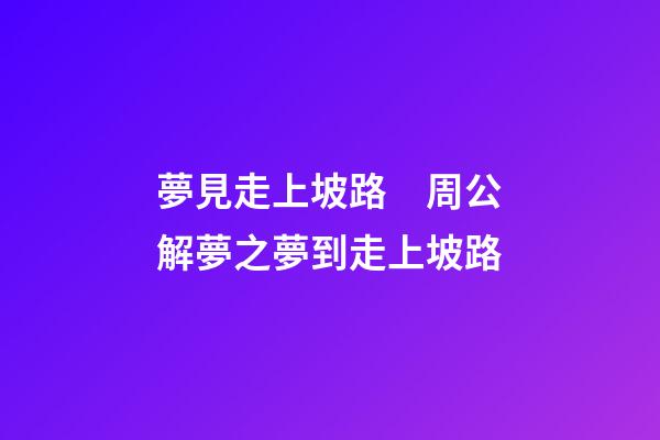 夢見走上坡路　周公解夢之夢到走上坡路